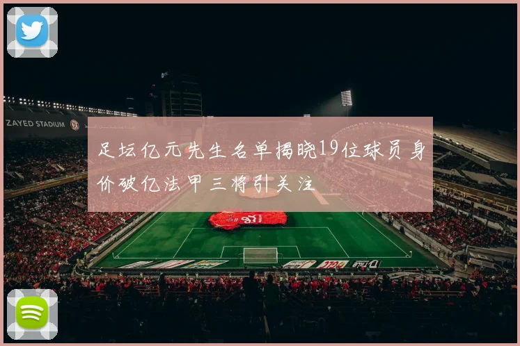 足坛亿元先生名单揭晓19位球员身价破亿法甲三将引关注