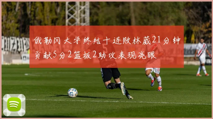 俄勒冈大学终结十连败林葳21分钟贡献5分2篮板2助攻表现亮眼
