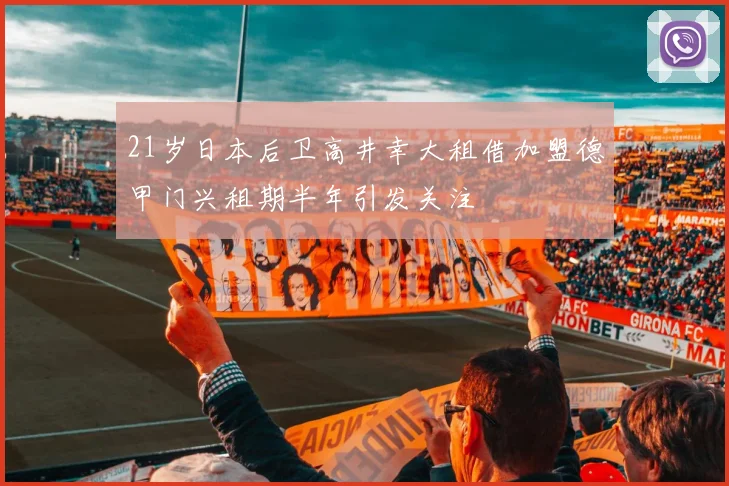 21岁日本后卫高井幸大租借加盟德甲门兴租期半年引发关注