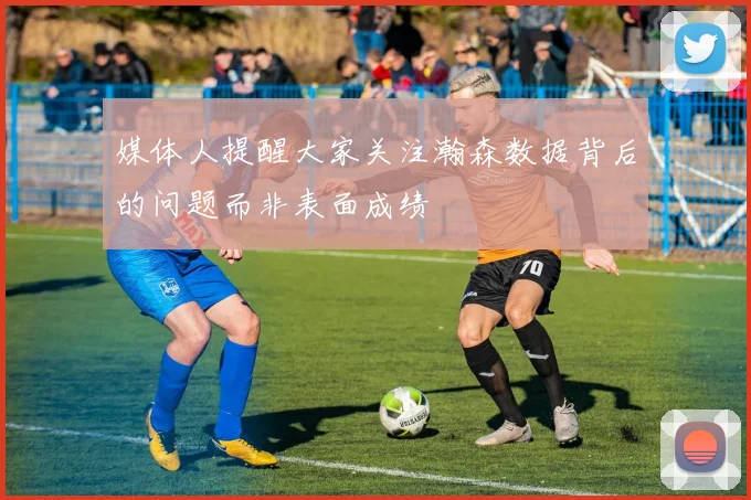 媒体人提醒大家关注瀚森数据背后的问题而非表面成绩