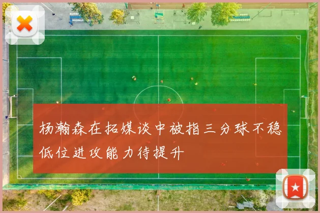 杨瀚森在拓媒谈中被指三分球不稳低位进攻能力待提升