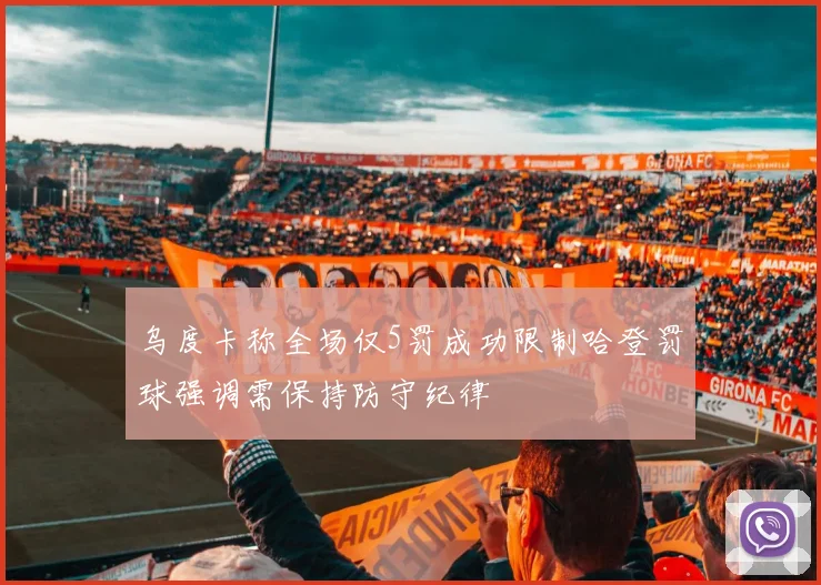 乌度卡称全场仅5罚成功限制哈登罚球强调需保持防守纪律