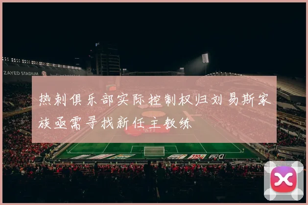 热刺俱乐部实际控制权归刘易斯家族亟需寻找新任主教练