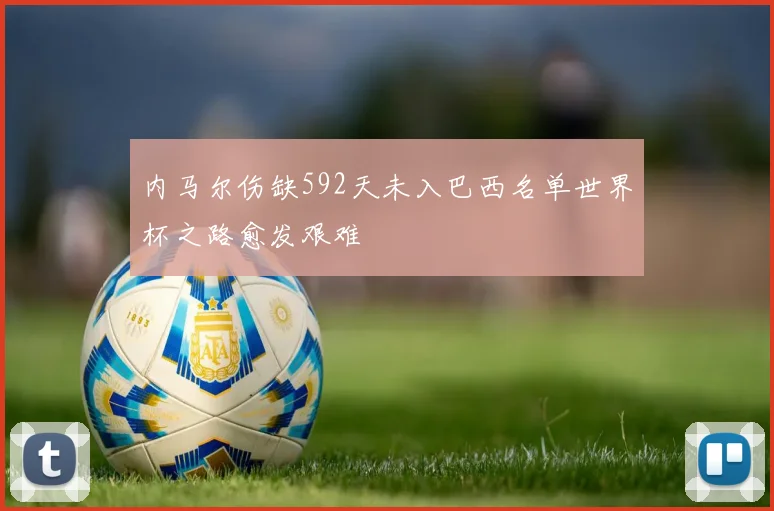 内马尔伤缺592天未入巴西名单世界杯之路愈发艰难