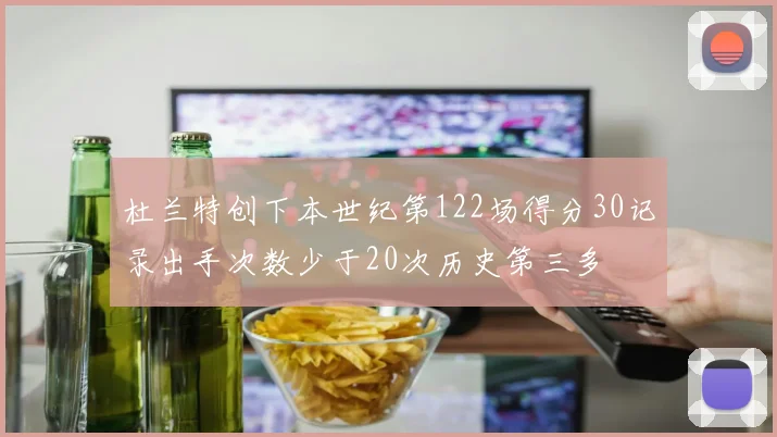 杜兰特创下本世纪第122场得分30记录出手次数少于20次历史第三多