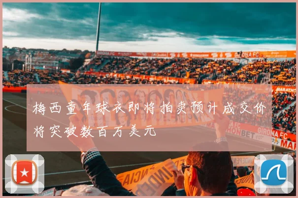梅西童年球衣即将拍卖预计成交价将突破数百万美元