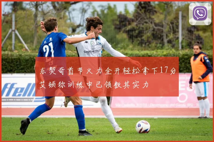东契奇首节火力全开轻松拿下17分艾顿称训练中已领教其实力
