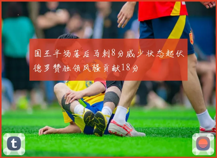 国王半场落后马刺8分威少状态起伏德罗赞独领风骚贡献18分