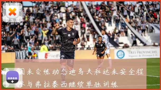 国米合练动态迪乌夫和达米安全程参与弗拉泰西继续单独训练