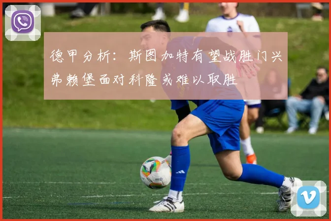 德甲分析：斯图加特有望战胜门兴弗赖堡面对科隆或难以取胜