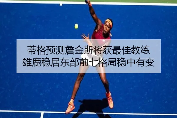 蒂格预测詹金斯将获最佳教练 雄鹿稳居东部前七格局稳中有变 - IMSPORTS